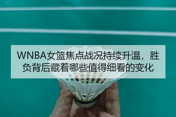 WNBA女篮焦点战况持续升温，胜负背后藏着哪些值得细看的变化（Tencent Sports）
